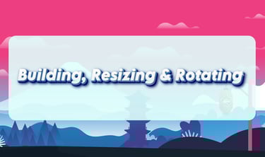 Building, Resizing & Rotating