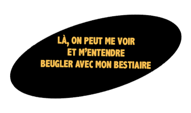 une bulle ovale noire avec la phrase: "Là, on peut me voir et m'entendre beugler avec mon bestiaire"