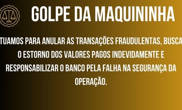 GOLPE DA MAQUININHA, ANULAÇÃO DASTRANSAÇÕES FRAUDULENTAS, BUSCAR O ESTORNO DOS VALORES