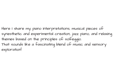 Here I share my piano interpretations, musical pieces of synesthetic and experimental creation, jazz
