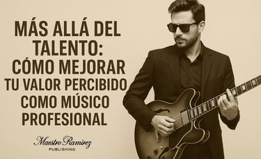 Más Allá del Talento: Cómo Mejorar Tu Valor Percibido como Músico Profesional