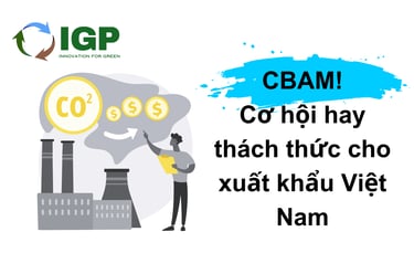 CBAM! Cơ hội hay thách thức cho xuất khẩu Việt Nam