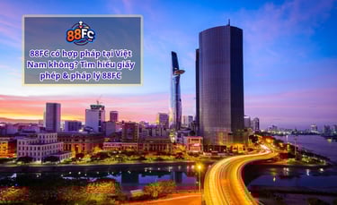 88FC có hợp pháp tại Việt Nam không? Tìm hiểu giấy phép & pháp lý 88FC