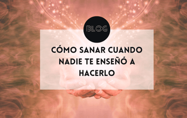 Cómo sanar cuando nadie te enseñó a hacerlo