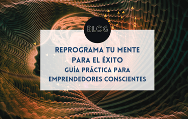 Reprograma tu mente para el éxito: guía práctica para emprendedores conscientes