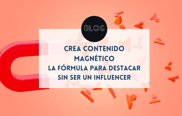 Crea contenido magnético: la fórmula para destacar sin ser un influencer