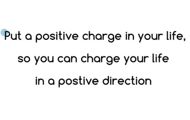 The words, put a positive charge in your life, so you can charge your life in a positive direction 