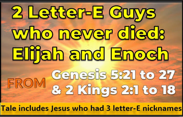 2 Letter-E Guys who never died - Elijah and Enoch - tale includes Jesus who had 3 letter-E nicknames