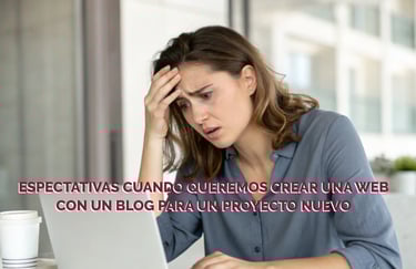 Mujer preocupada con texto que indica "Espectativas cuando queremos crear una web con un blog para un proyecto nuevo