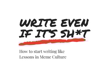 Front cover of Lessons In Meme Culture's free Ebook. It reads 'Write Even If It's Sh*t'.