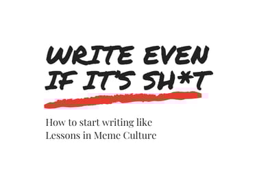 Front cover of Lessons In Meme Culture's free Ebook. It reads 'Write Even If It's Sh*t'.