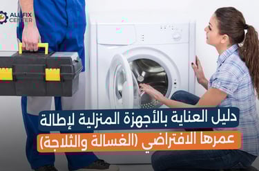 دليل العناية بالأجهزة المنزلية لإطالة عمرها الافتراضي