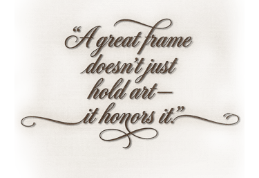 Elegant quote about picture framing: A great frame doesn't just hold art—it honors it.