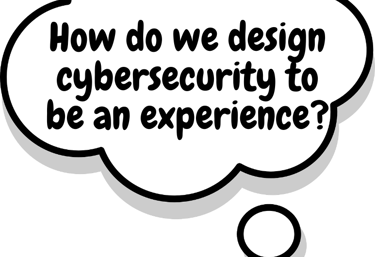 How do we design cybersecurity to be an experience? 