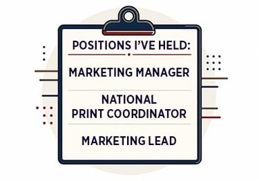 Positions I've held: marketing manager, national print coordinator, marketing lead
