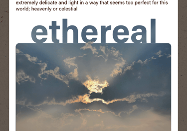 ethereal (adjective) extremely delicate and light in a way that seems heavenly or celestial