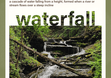 waterfall (noun) a cascade of water falling from a height, formed when a river or stream drops