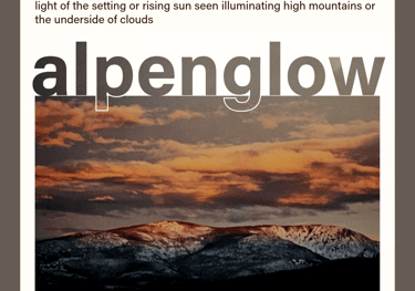 alpenglow (noun) light of the setting or rising sun seen illuminating high mountains or clouds