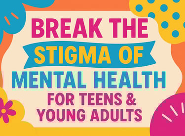 Colorful poster reading Break the Stigma of Mental Health for Teens and Young Adults with flowers