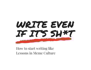 Front cover of Lessons In Meme Culture's free Ebook. It reads 'Write Even If It's Sh*t'.