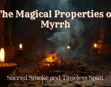 The Magical Properties of Myrrh: Sacred Smoke and Timeless Spirit