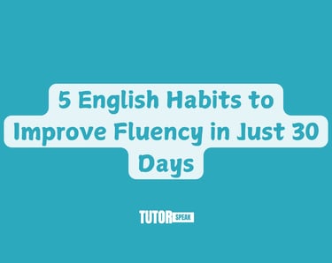 5 English Habits to Improve Fluency in Just 30 Days