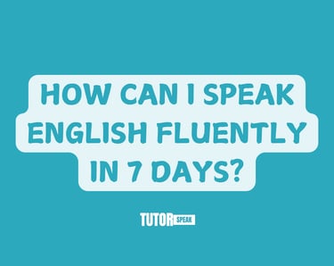 HOW CAN I SPEAK ENGLISH FLUENTLY IN 7 DAYS?