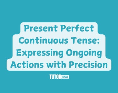 Present Perfect Continuous Tense: Expressing Ongoing Actions with Precision