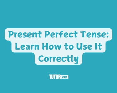 Present Perfect Tense: Learn How to Use It Correctly