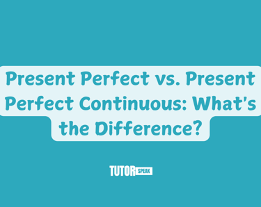 Present Perfect vs. Present Perfect Continuous: What's the Difference?