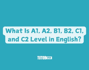 What Is A1, A2, B1, B2, C1, and C2 Level in English?