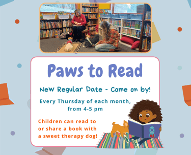 Paw to Read is Every Thursday at 4pm. Stop by and meet a certified therapy dog!