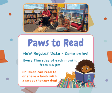 Paw to Read is Every Thursday at 4pm. Stop by and meet a certified therapy dog!