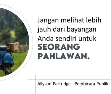 Jangan melihat lebih jauh dari bayangan Anda sendiri untuk seseorang pahlawan