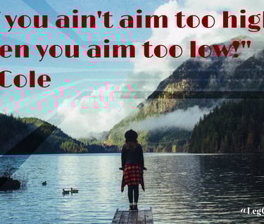 If you ain't aim too high, then you aim too low! J. Cole