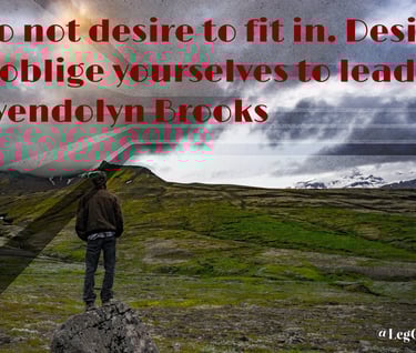 Do not desire to fit in. Desire to oblige yourselves to lead. Gwendolyn Brooks