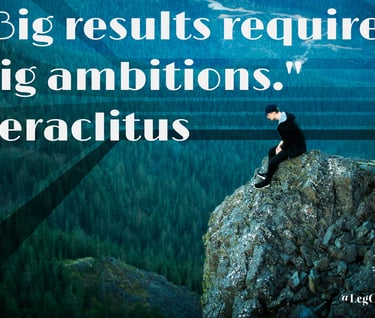 Big results require big ambitions. Heraclitus