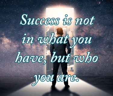 "Success is not in what you have, but who you are." - Bo Bennett
