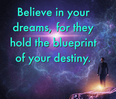 "Believe in your dreams, for they hold the blueprint of your destiny."    - Feel Good Stories