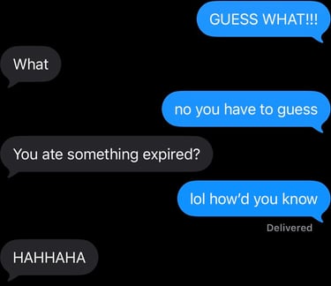 Guess what? What? You have to guess. You ate something expired. How'd you know?