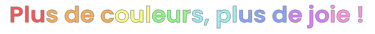 Plus de couleurs, plus de joie !