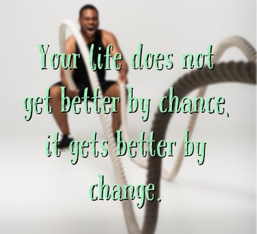 "Your life does not get better by chance, it gets better by change." - Jim Rohn