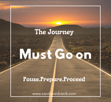 The journey must go on - Pause, Prepare, Proceed - Sandipan Banik