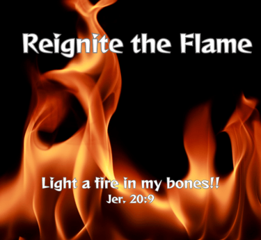 Reignite the Flame - light a fire in my bones