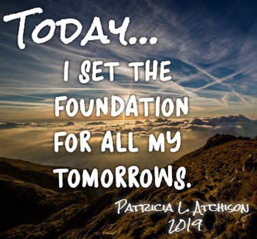 Quote: Today I set the foundation for all my tomorrows by Patricia L. Atchison