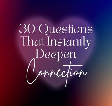 30 Questions That Instantly Deepen Connection