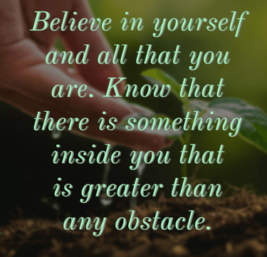 "Believe in yourself and all that you are. Know that there is something inside you that is greater t