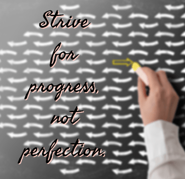 "Strive for progress, not perfection." - Feel Good Stories