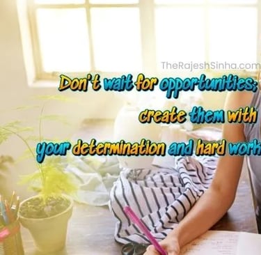 Don't wait for opportunities; create them with your determination and hard work