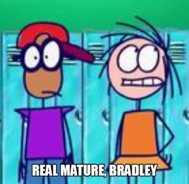 Scene from the animated series, "Stickin' Around" where one character says, "Real mature, Bradley."